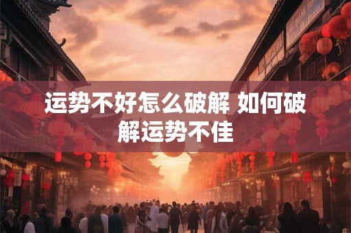 运势不好怎么破解 如何破解运势不佳