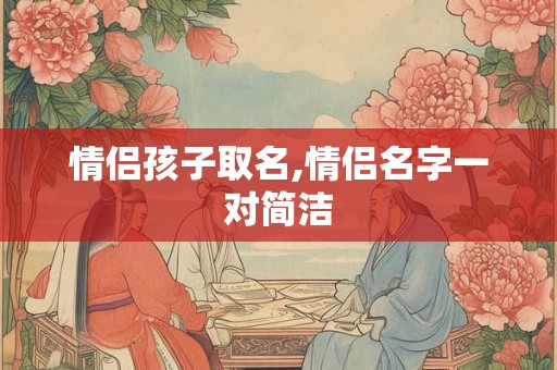 情侣孩子取名,情侣名字一对简洁