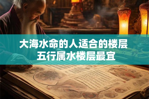 大海水命的人适合的楼层  五行属水楼层最宜
