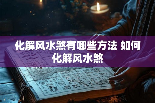 化解风水煞有哪些方法 如何化解风水煞