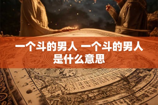 一个斗的男人 一个斗的男人是什么意思