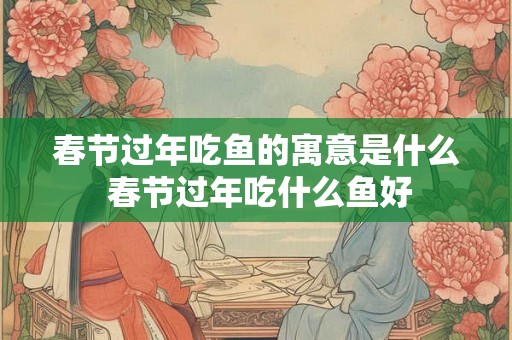 春节过年吃鱼的寓意是什么 春节过年吃什么鱼好
