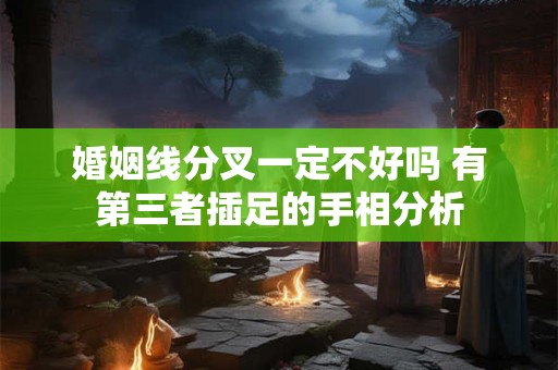 婚姻线分叉一定不好吗 有第三者插足的手相分析
