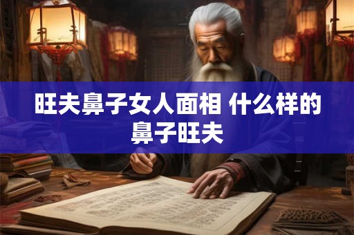 旺夫鼻子女人面相 什么样的鼻子旺夫
