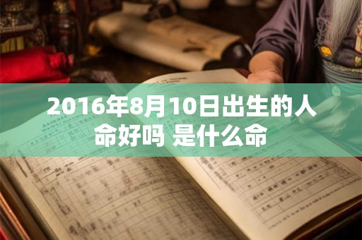 2016年8月10日出生的人命好吗 是什么命