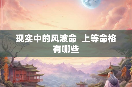 现实中的风波命  上等命格有哪些