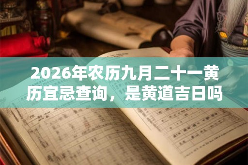 2026年农历九月二十一黄历宜忌查询，是黄道吉日吗？