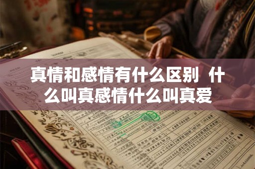 真情和感情有什么区别  什么叫真感情什么叫真爱