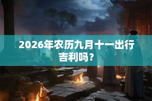 2026年农历九月十一出行吉利吗？