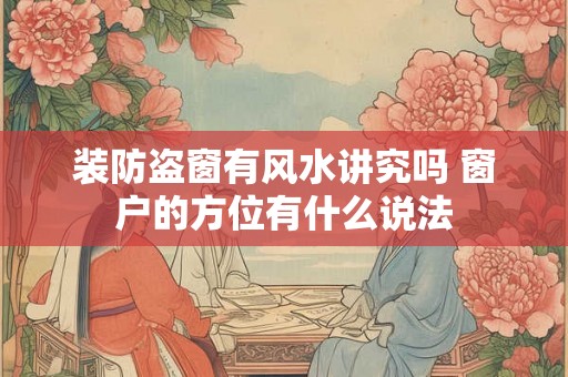 装防盗窗有风水讲究吗 窗户的方位有什么说法