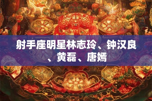 射手座明星林志玲、钟汉良、黄磊、唐嫣 射手座明星林志玲、钟汉良、黄磊、唐嫣