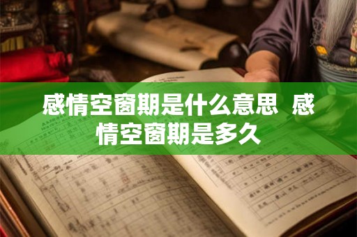 感情空窗期是什么意思  感情空窗期是多久
