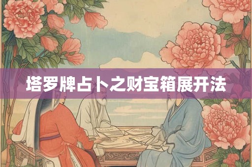 塔罗牌占卜之财宝箱展开法