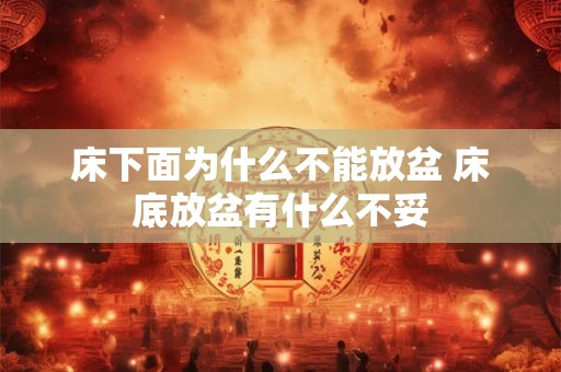 床下面为什么不能放盆 床底放盆有什么不妥