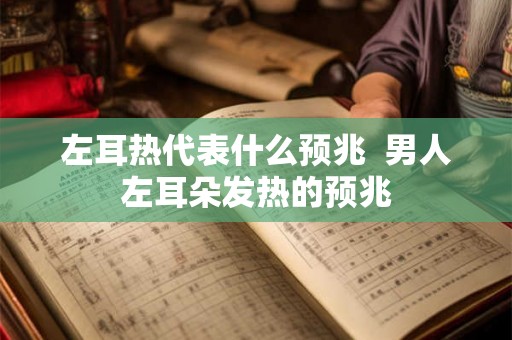 左耳热代表什么预兆  男人左耳朵发热的预兆