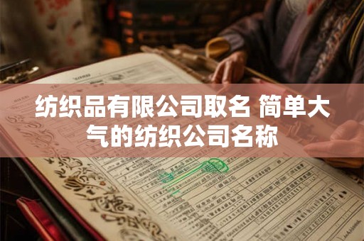 纺织品有限公司取名 简单大气的纺织公司名称