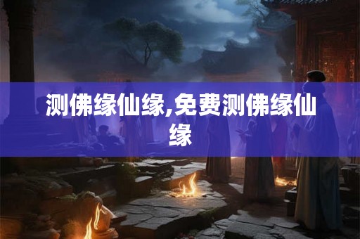 测佛缘仙缘,免费测佛缘仙缘
