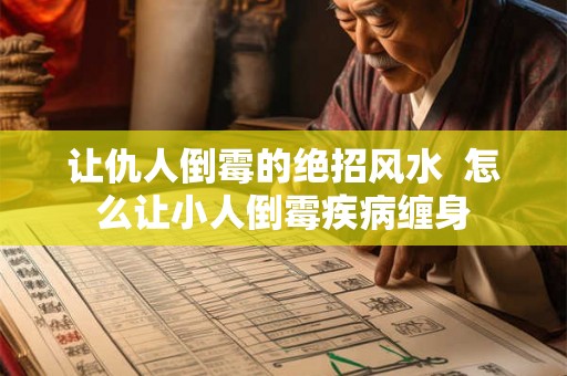 让仇人倒霉的绝招风水  怎么让小人倒霉疾病缠身