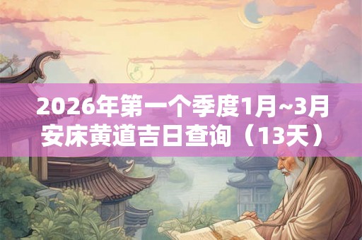 2026年第一个季度1月~3月安床黄道吉日查询（13天）
