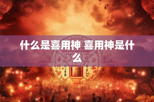 什么是喜用神 喜用神是什么