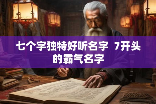 七个字独特好听名字  7开头的霸气名字