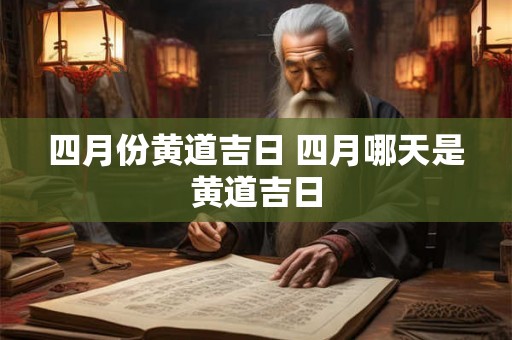 四月份黄道吉日 四月哪天是黄道吉日