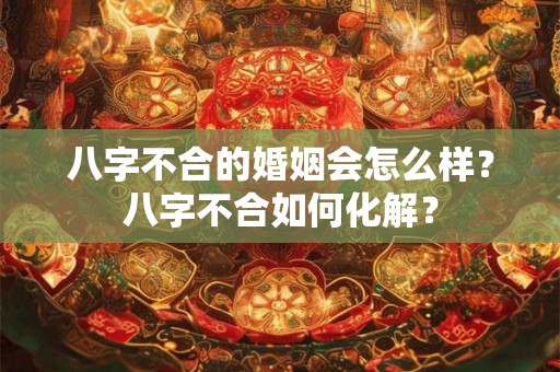 八字不合的婚姻会怎么样？八字不合如何化解？