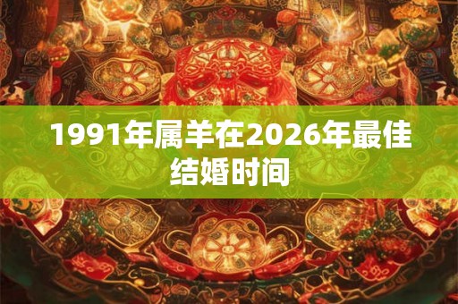 1991年属羊在2026年最佳结婚时间