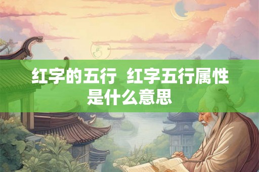 红字的五行 红字五行属性是什么意思 红字的五行 红字五行属性是什么意思