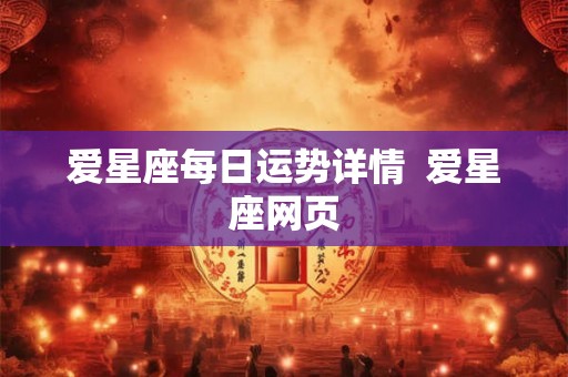 爱星座每日运势详情  爱星座网页