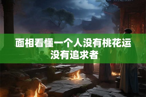 面相看懂一个人没有桃花运 没有追求者