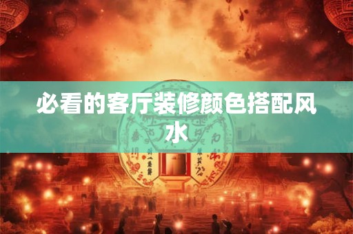 必看的客厅装修颜色搭配风水