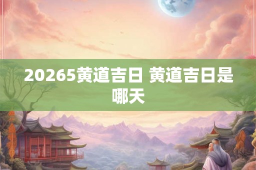 20265黄道吉日 黄道吉日是哪天