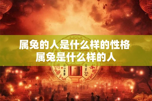 属兔的人是什么样的性格 属兔是什么样的人 属兔的人是什么样的性格 属兔是什么样的人