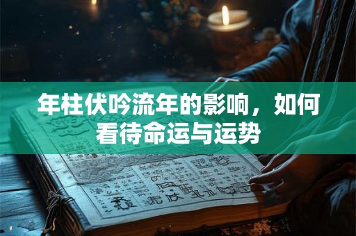 年柱伏吟流年的影响，如何看待命运与运势