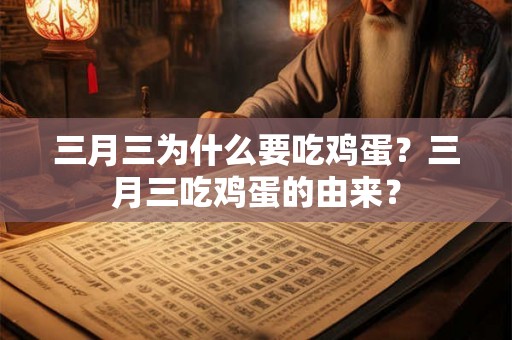 三月三为什么要吃鸡蛋？三月三吃鸡蛋的由来？