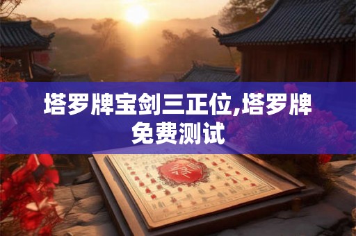 塔罗牌宝剑三正位,塔罗牌免费测试 塔罗牌宝剑三正位,塔罗牌免费测试