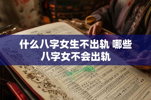 什么八字女生不出轨 哪些八字女不会出轨