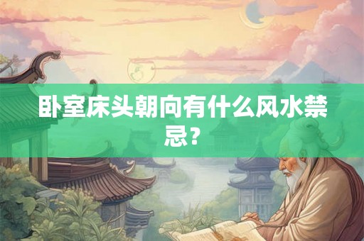 卧室床头朝向有什么风水禁忌? 卧室床头朝向有什么风水禁忌?