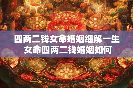 四两二钱女命婚姻细解一生 女命四两二钱婚姻如何 四两二钱女命婚姻细解一生 女命四两二钱婚姻如何