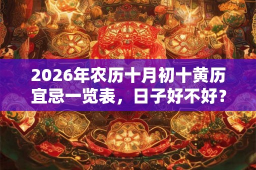 2026年农历十月初十黄历宜忌一览表，日子好不好？