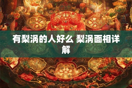 有梨涡的人好么 梨涡面相详解