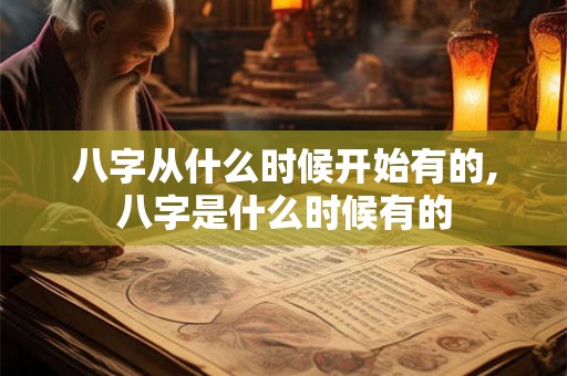 八字从什么时候开始有的,八字是什么时候有的