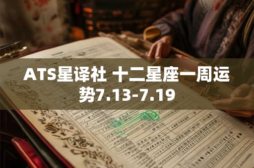 ATS星译社 十二星座一周运势7.13-7.19
