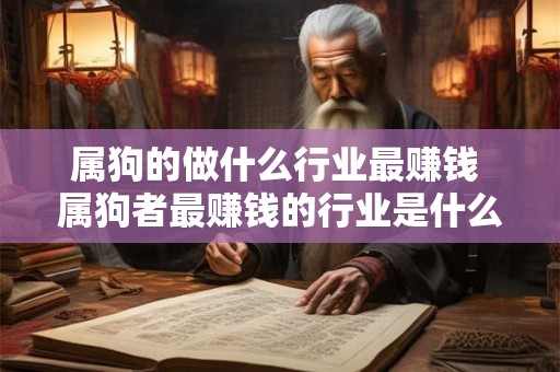 属狗的做什么行业最赚钱 属狗者最赚钱的行业是什么