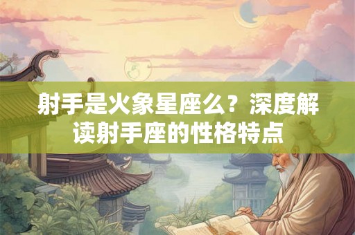 射手是火象星座么？深度解读射手座的性格特点