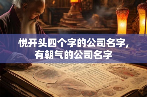 悦开头四个字的公司名字,有朝气的公司名字
