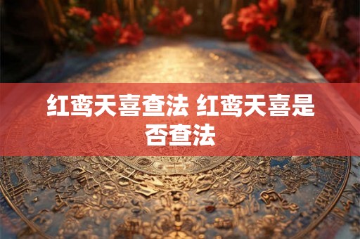 红鸾天喜查法 红鸾天喜是否查法 红鸾天喜查法 红鸾天喜是否查法