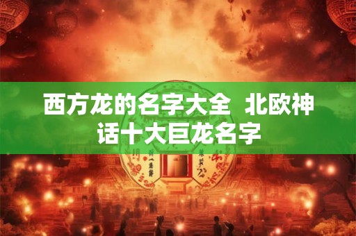 西方龙的名字大全  北欧神话十大巨龙名字