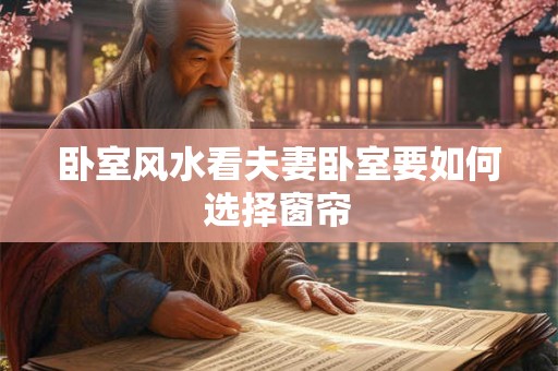 卧室风水看夫妻卧室要如何选择窗帘